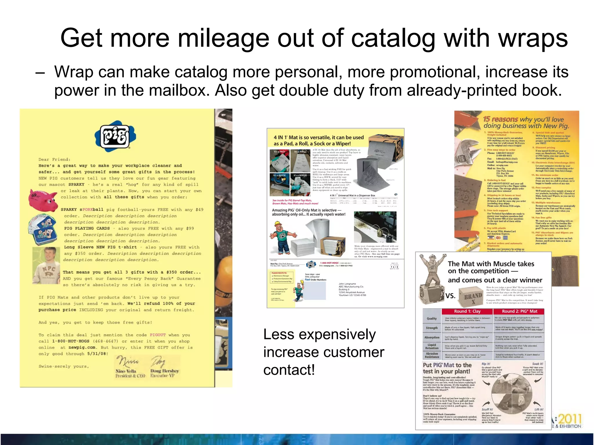 Get more mileage out of catalog with wraps Wrap can make catalog more personal, more promotional, increase its power in the mailbox. Also get double duty from already-printed book. Less expensively  increase customer contact! 