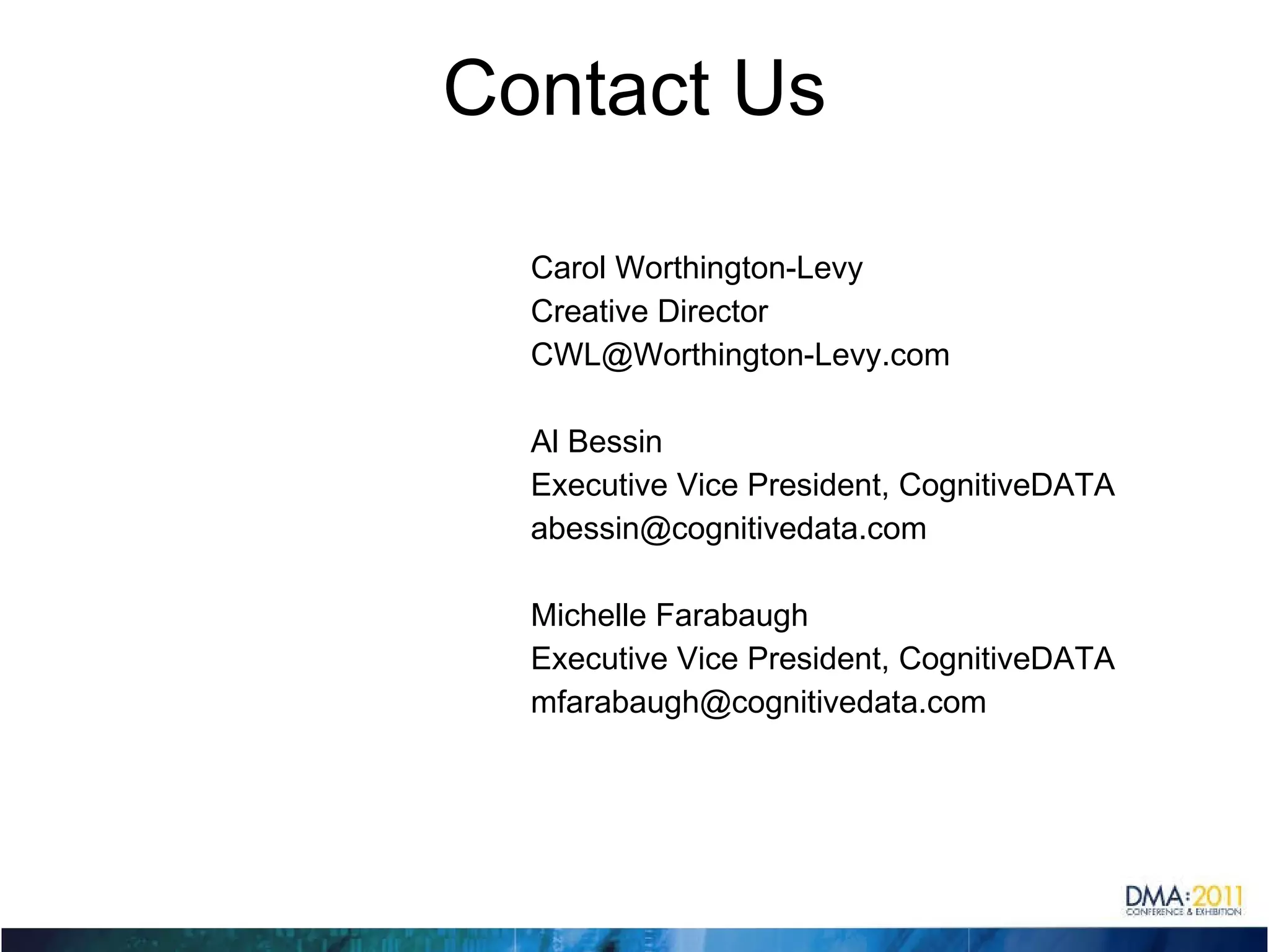 Contact Us Carol Worthington-Levy Creative Director [email_address] Al Bessin Executive Vice President, CognitiveDATA [email_address] Michelle Farabaugh Executive Vice President, CognitiveDATA [email_address] 