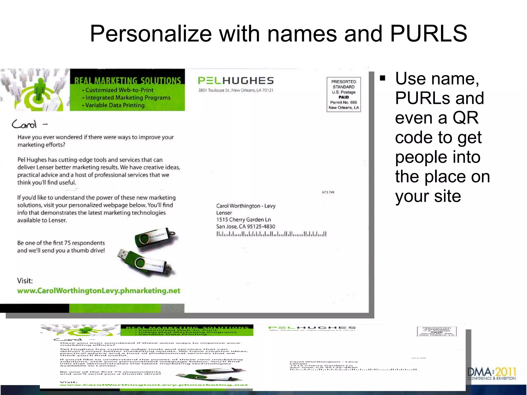 Personalize with names and PURLS Use name, PURLs and even a QR code to get people into the place on your site 