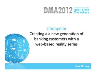 Cheapster	
  
Crea&ng	
  a	
  a	
  new	
  genera&on	
  of	
  
  banking	
  customers	
  with	
  a	
  	
  
   web-­‐based	
  reality	
  series	
  
 