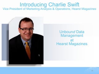 Introducing Charlie Swift
Vice President of Marketing Analysis & Operations, Hearst Magazines




                                       Unbound Data
                                        Management
                                             at
                                      Hearst Magazines




                                                               10
 