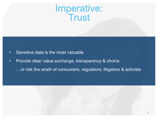 Imperative:
                          Trust


•   Sensitive data is the most valuable
•   Provide clear value exchange, transparency & choice
    …or risk the wrath of consumers, regulators, litigators & activists




                                                                          8
 