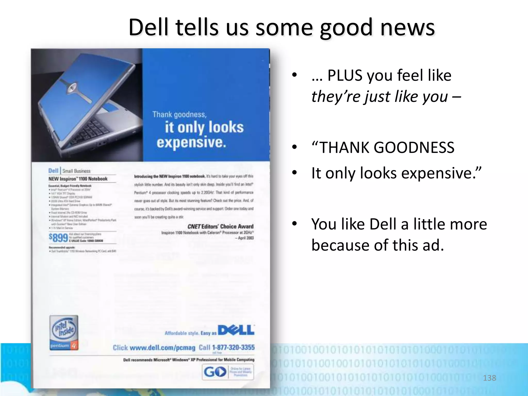 Dell tells us some good news
• … PLUS you feel like
they’re just like you –
• “THANK GOODNESS
• It only looks expensive.”

• You like Dell a little more
because of this ad.

138

 