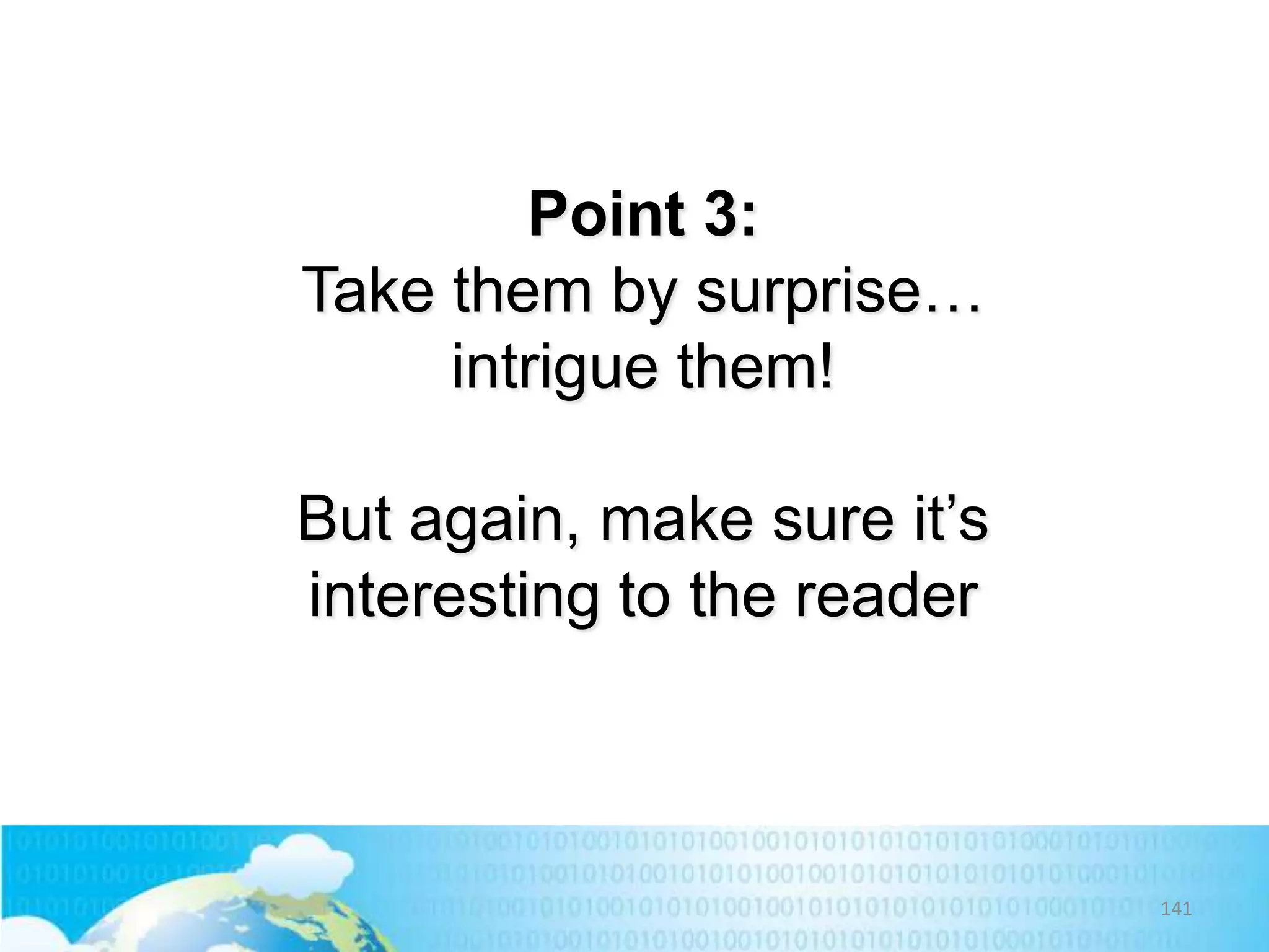 Point 3:
Take them by surprise…
intrigue them!
But again, make sure it’s
interesting to the reader

141

 