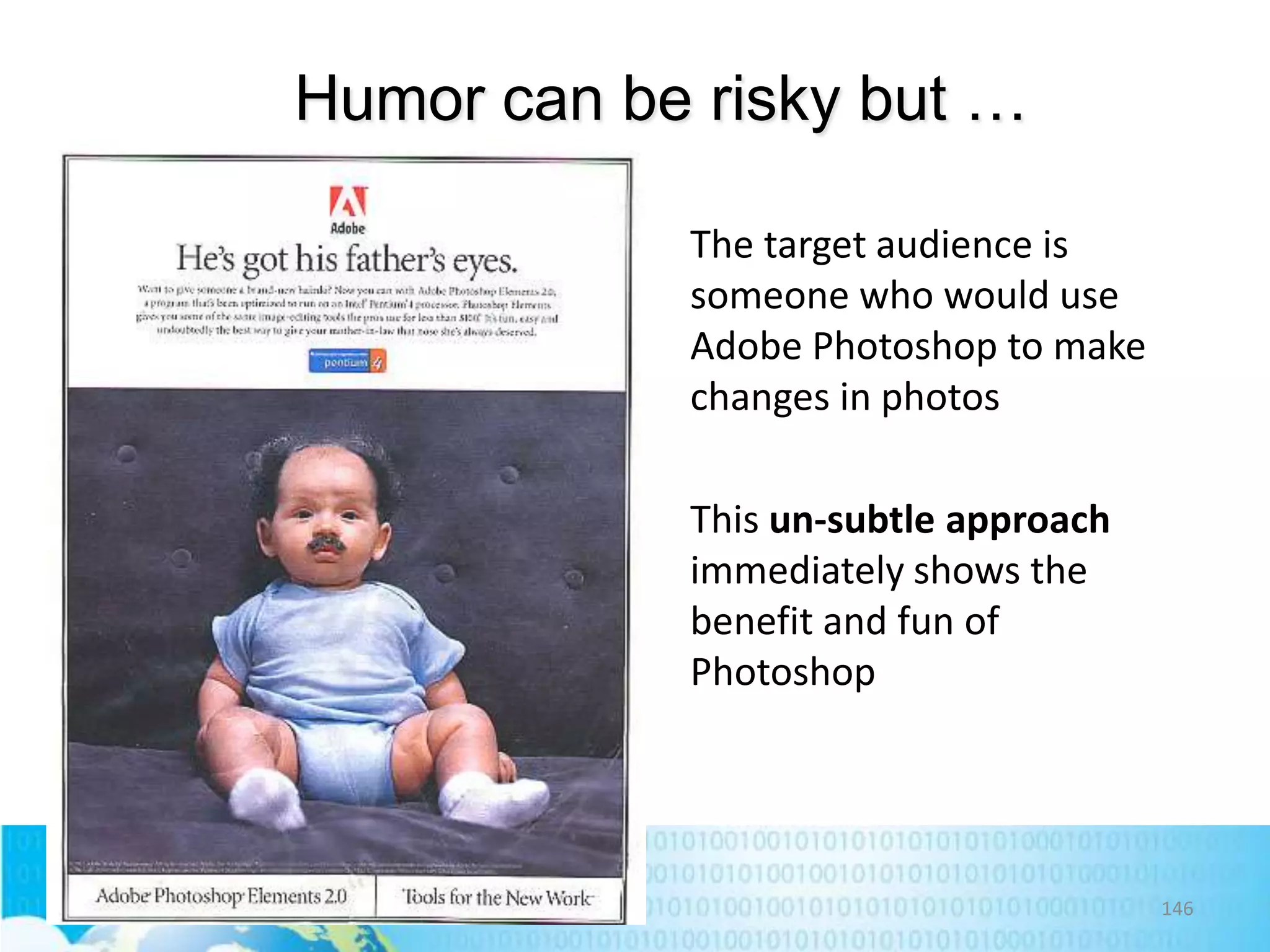 Humor can be risky but …
The target audience is
someone who would use
Adobe Photoshop to make
changes in photos

This un-subtle approach
immediately shows the
benefit and fun of
Photoshop

146

 