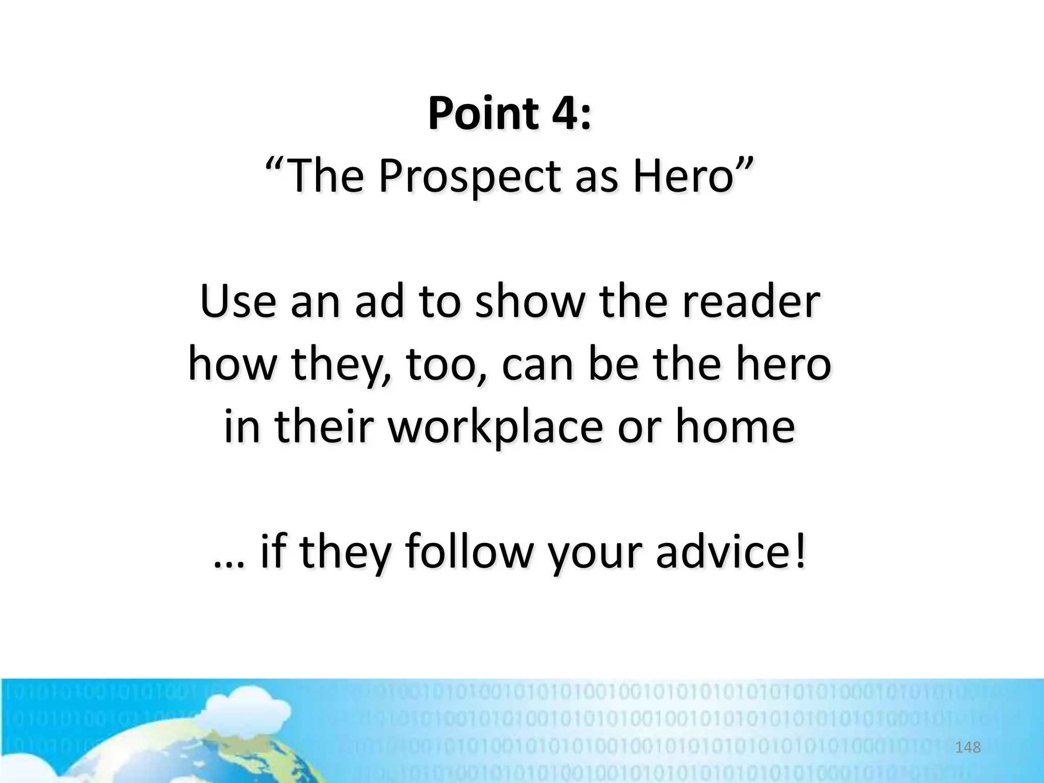 Point 4:
“The Prospect as Hero”
Use an ad to show the reader
how they, too, can be the hero
in their workplace or home
… if they follow your advice!

148

 