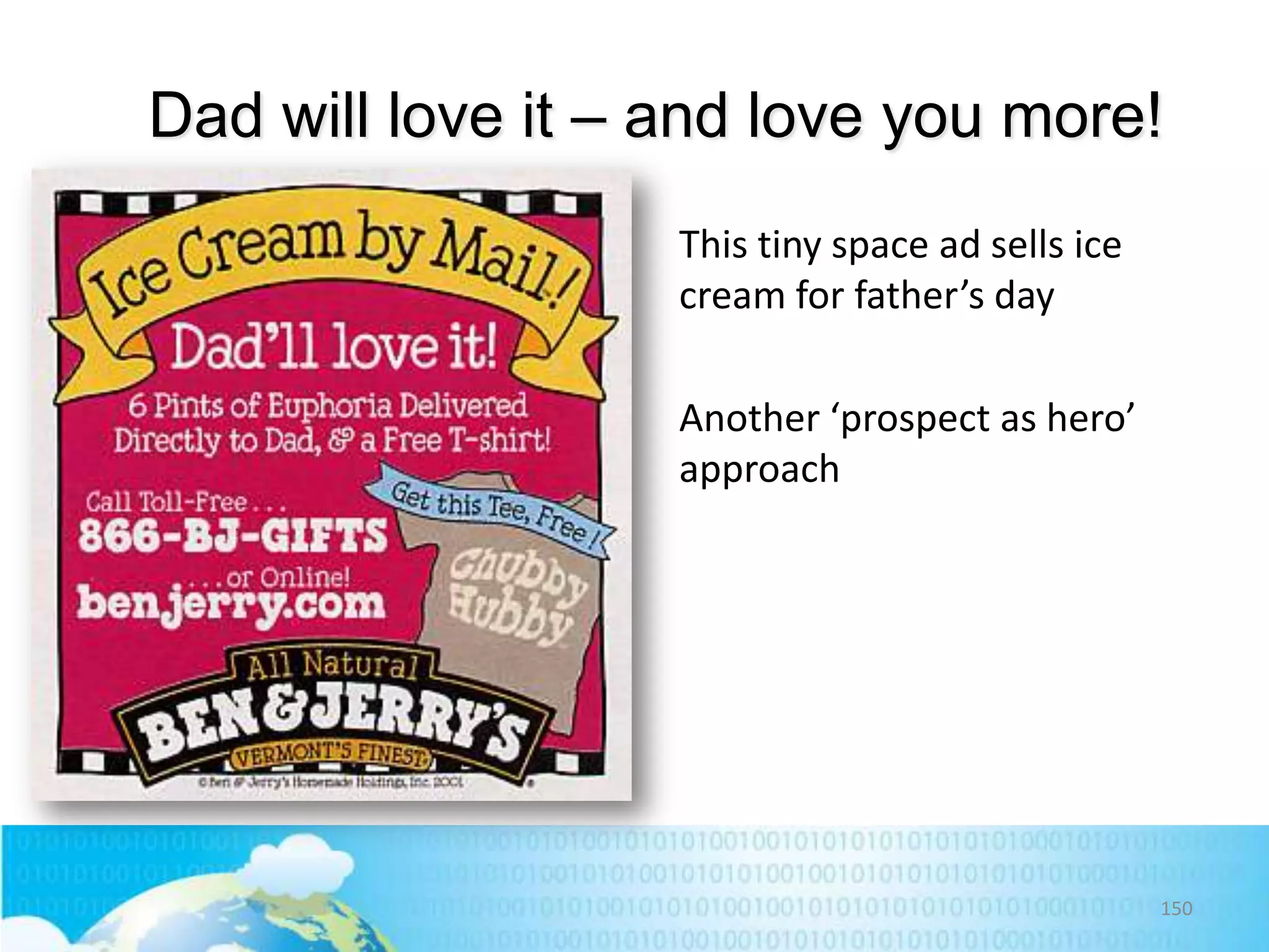 Dad will love it – and love you more!
This tiny space ad sells ice
cream for father’s day
Another ‘prospect as hero’
approach

150

 