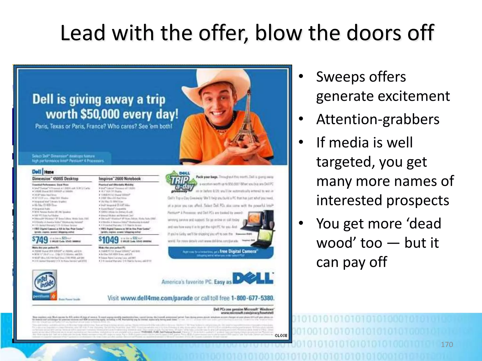 Lead with the offer, blow the doors off
• Sweeps offers
generate excitement
• Attention-grabbers
• If media is well
targeted, you get
many more names of
interested prospects
• You get more ‘dead
wood’ too — but it
can pay off

170

 