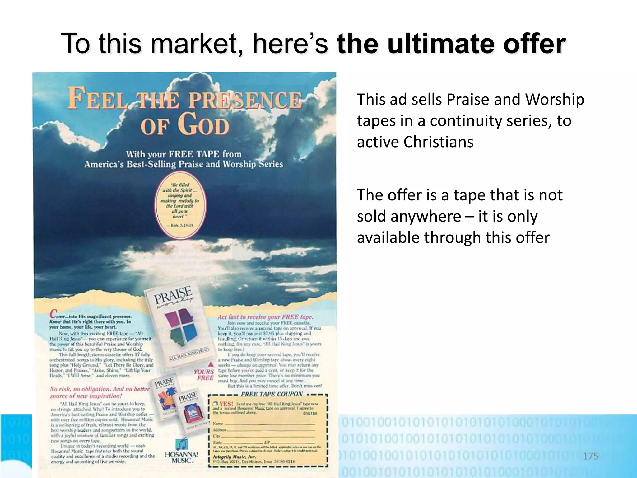 To this market, here’s the ultimate offer
This ad sells Praise and Worship
tapes in a continuity series, to
active Christians
The offer is a tape that is not
sold anywhere – it is only
available through this offer

175

 
