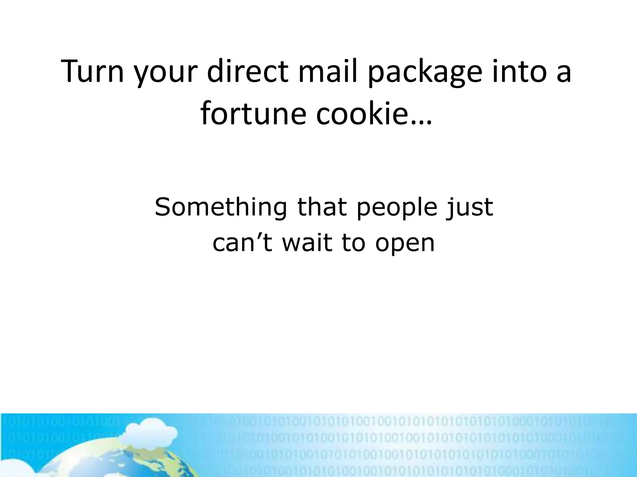 Turn your direct mail package into a
fortune cookie…
Something that people just
can‘t wait to open

 