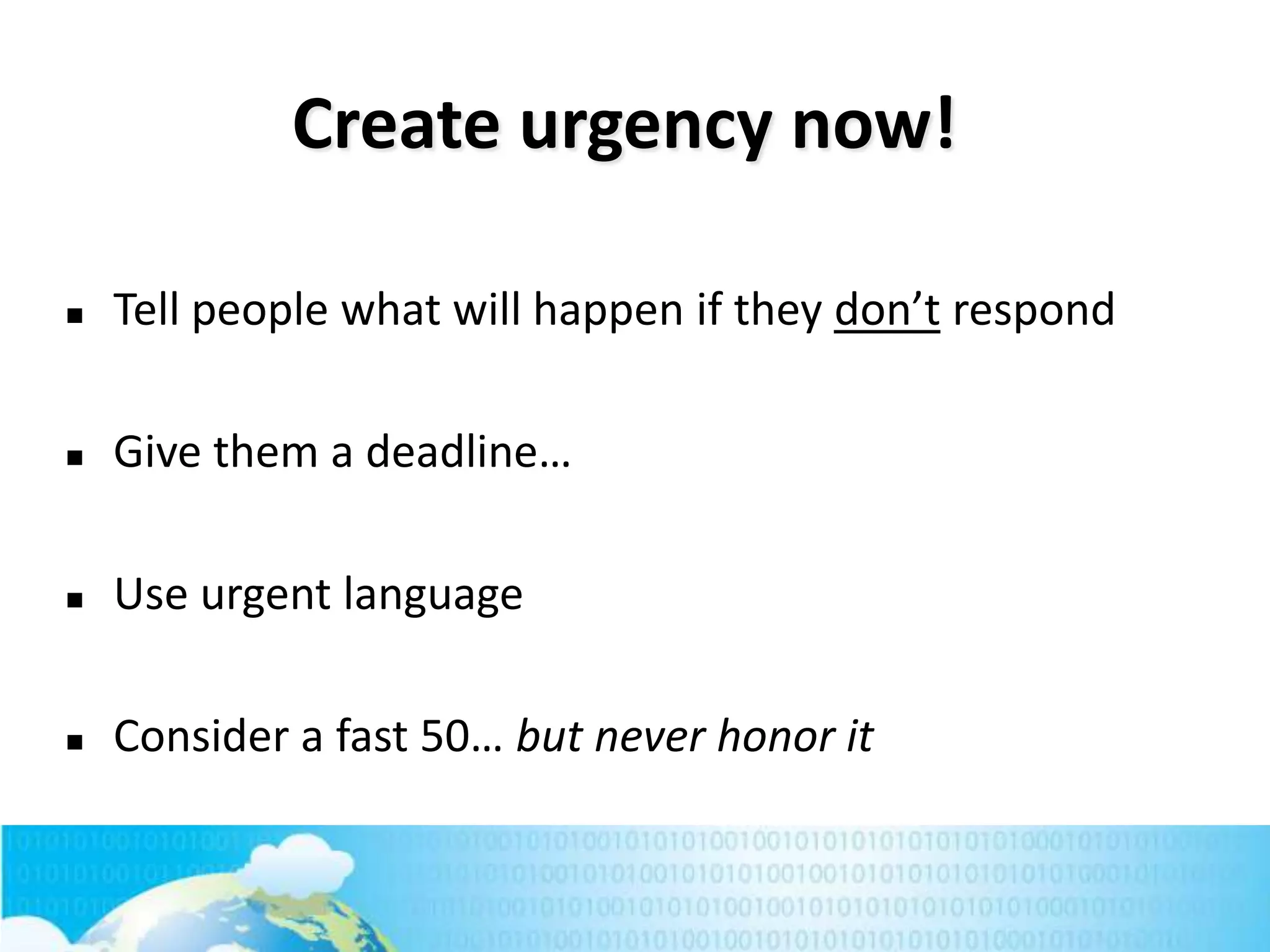 Create urgency now!


Tell people what will happen if they don’t respond



Give them a deadline…



Use urgent language



Consider a fast 50… but never honor it

215

 