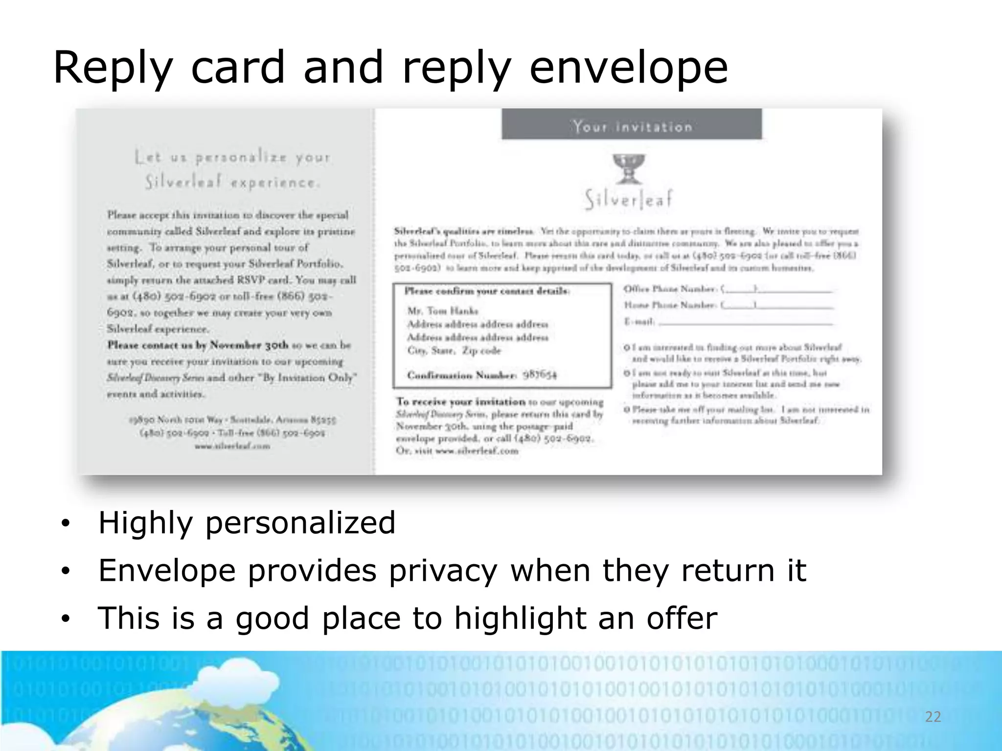 Reply card and reply envelope

• Highly personalized
• Envelope provides privacy when they return it
• This is a good place to highlight an offer
22

 