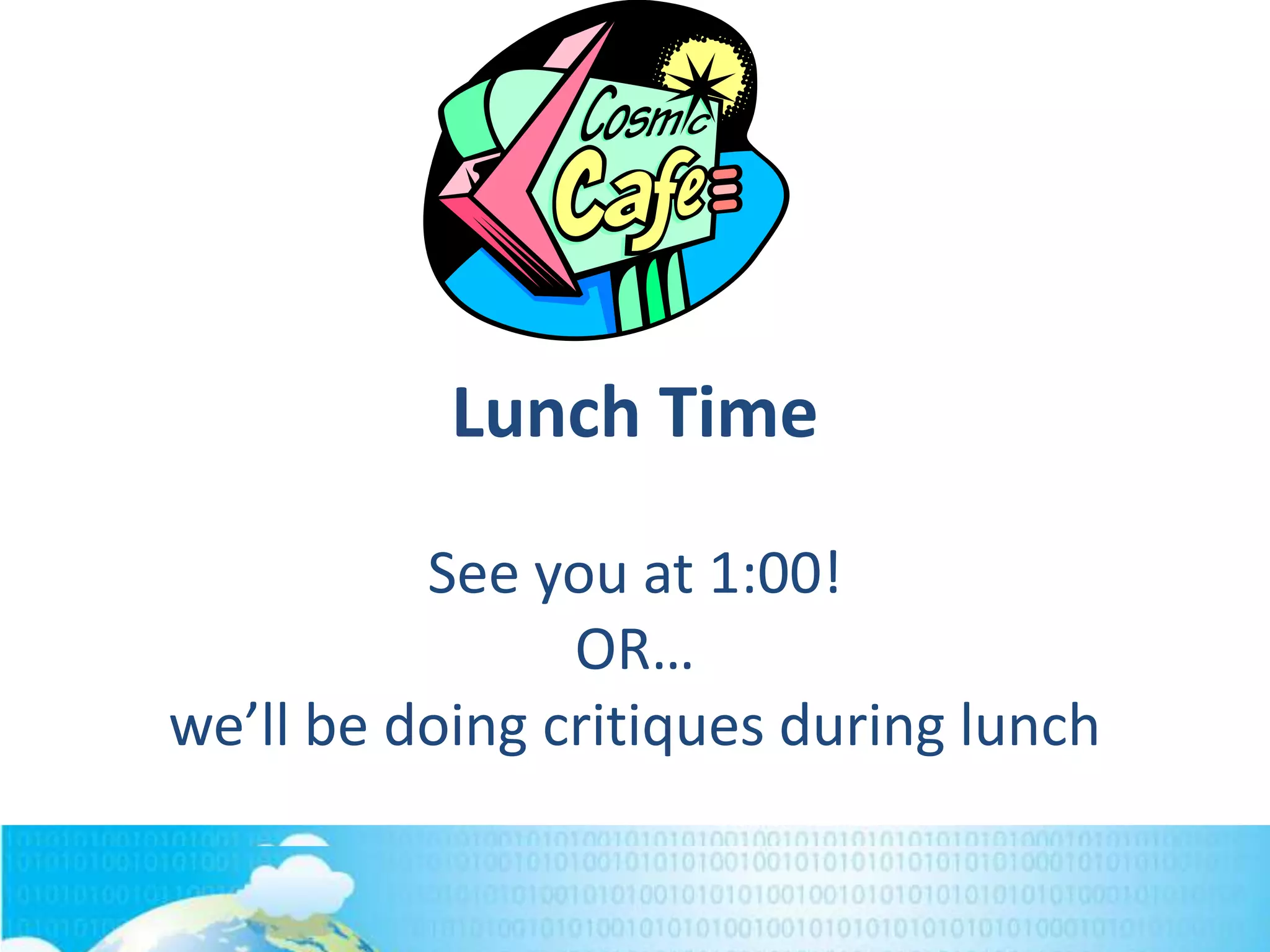 Lunch Time
See you at 1:00!
OR…
we’ll be doing critiques during lunch

 