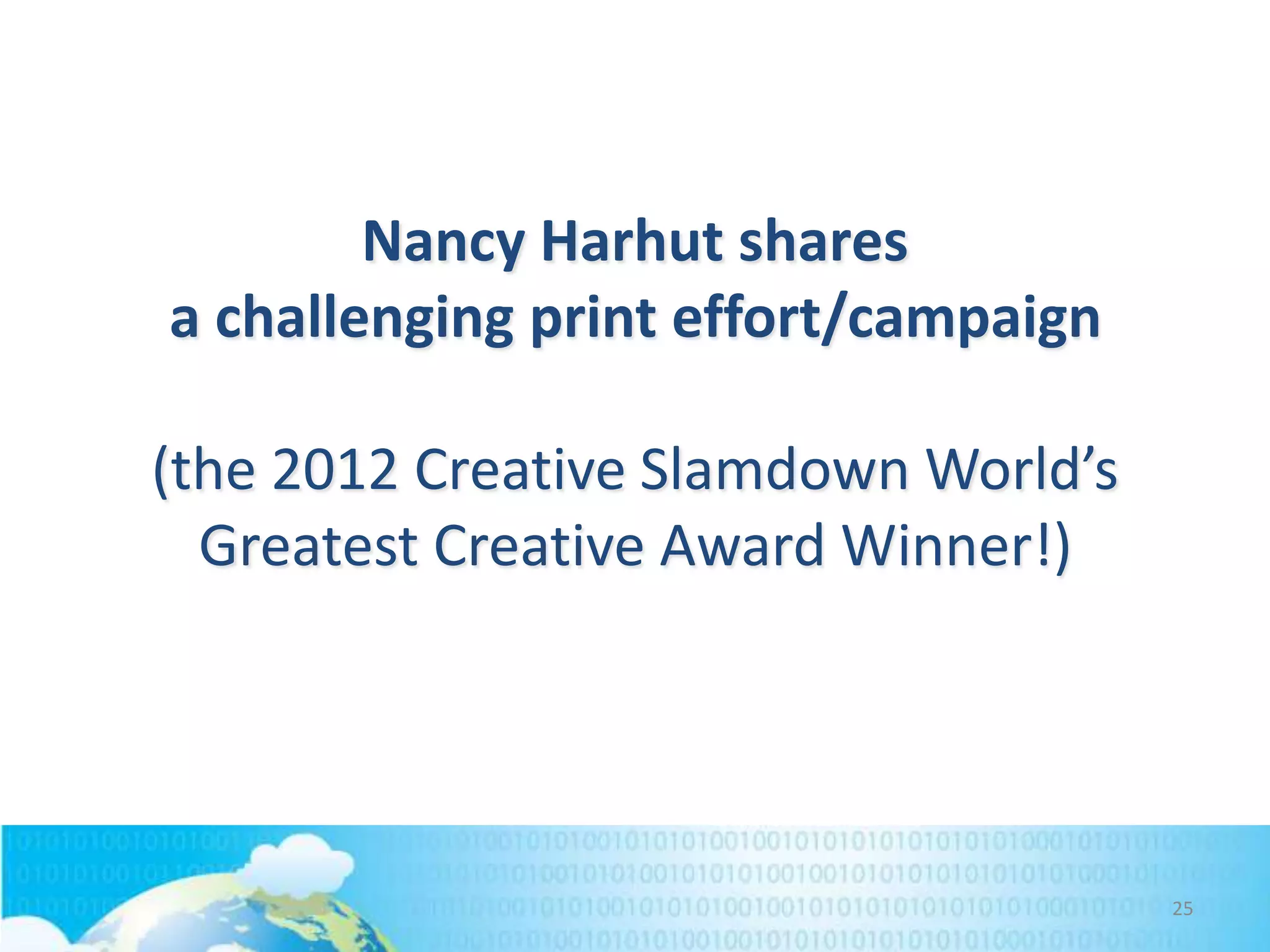 Nancy Harhut shares
a challenging print effort/campaign
(the 2012 Creative Slamdown World’s
Greatest Creative Award Winner!)

25

 
