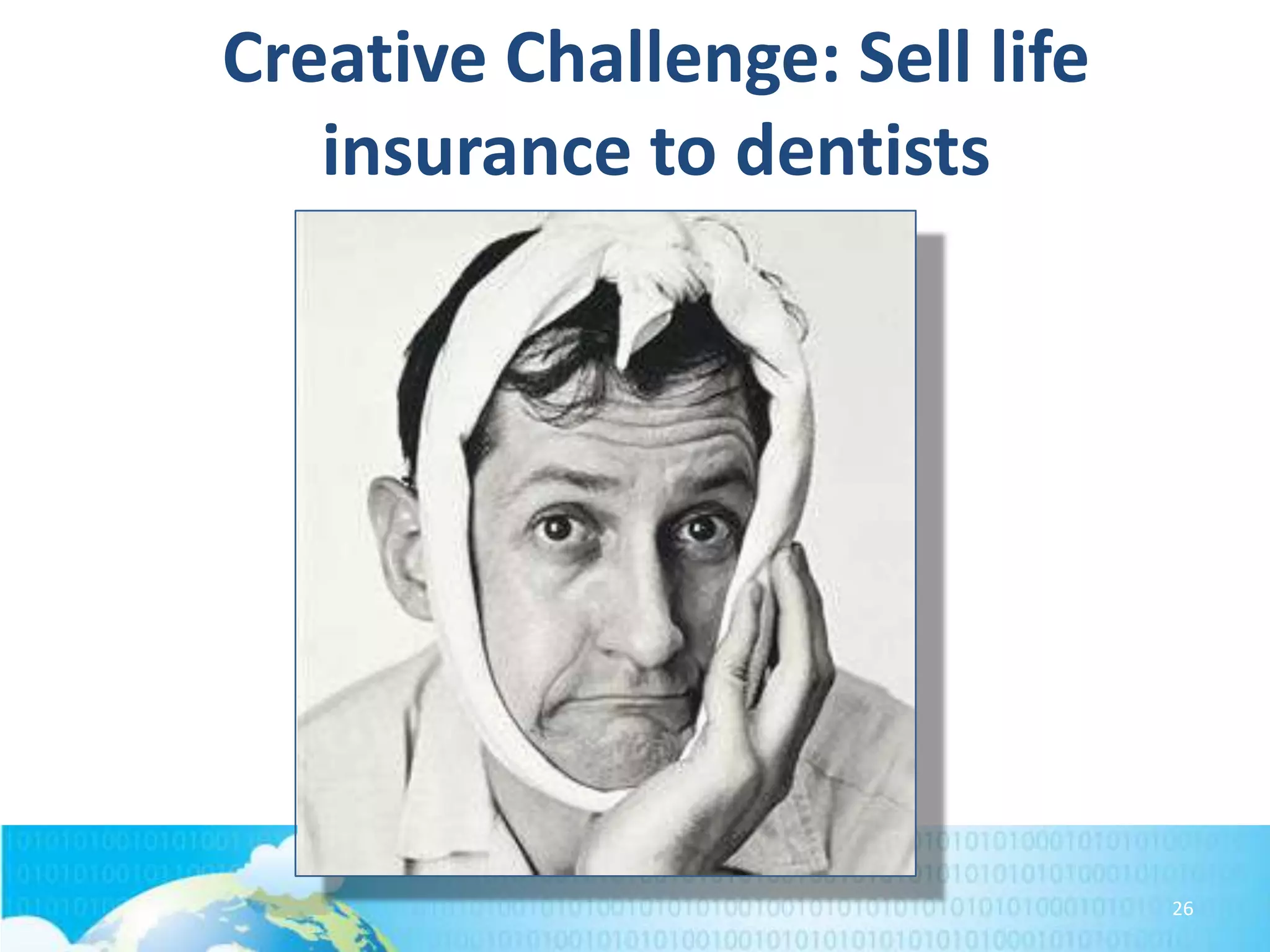 Creative Challenge: Sell life
insurance to dentists

26

 