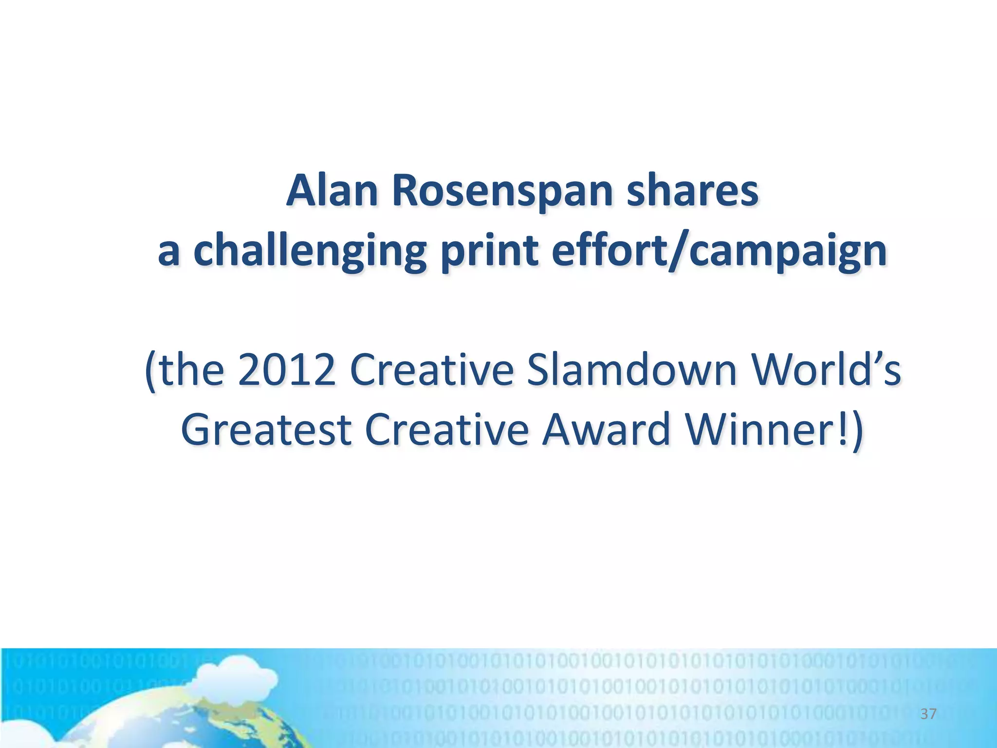 Alan Rosenspan shares
a challenging print effort/campaign
(the 2012 Creative Slamdown World’s
Greatest Creative Award Winner!)

37

 