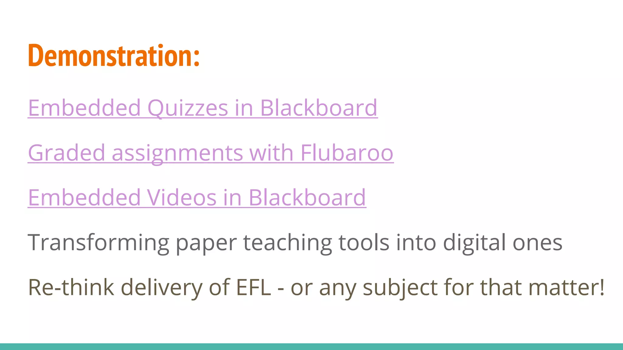 Demonstration:
Embedded Quizzes in Blackboard
Graded assignments with Flubaroo
Embedded Videos in Blackboard
Transforming paper teaching tools into digital ones
Re-think delivery of EFL - or any subject for that matter!
 