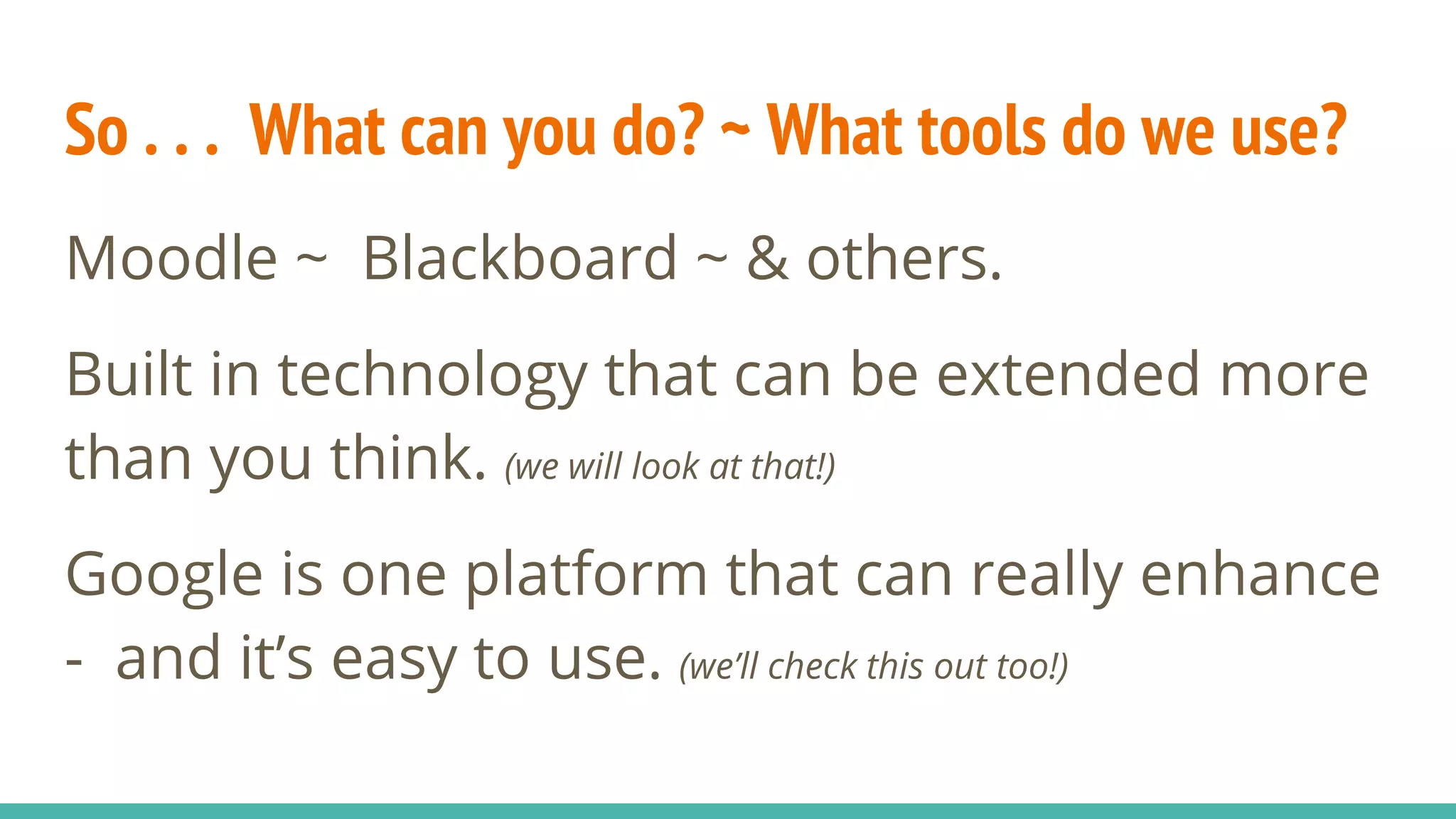So . . . What can you do? ~ What tools do we use?
Moodle ~ Blackboard ~ & others.
Built in technology that can be extended more
than you think. (we will look at that!)
Google is one platform that can really enhance
- and it’s easy to use. (we’ll check this out too!)
 