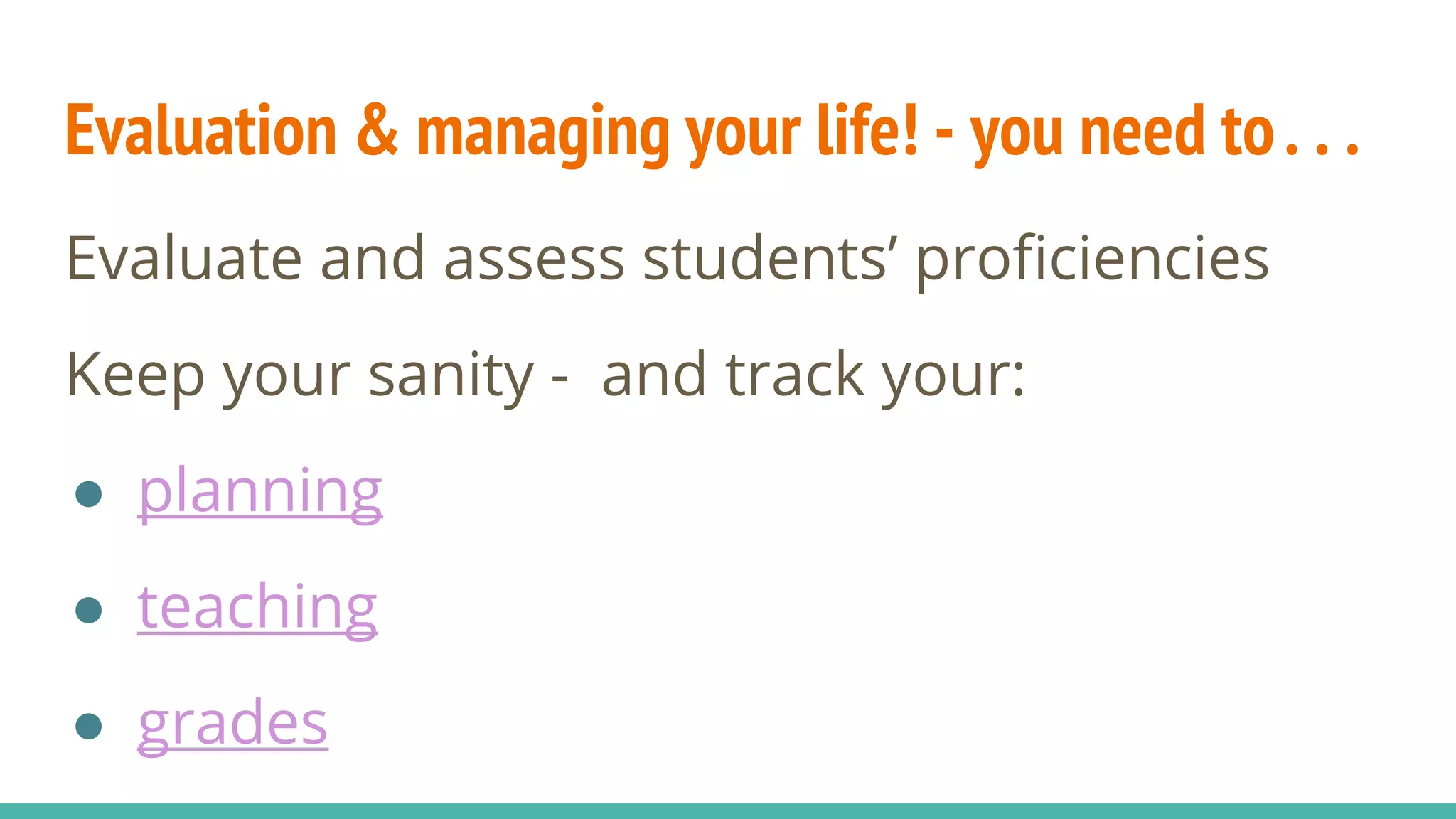 Evaluation & managing your life! - you need to. . .
Evaluate and assess students’ proficiencies
Keep your sanity - and track your:
● planning
● teaching
● grades
 