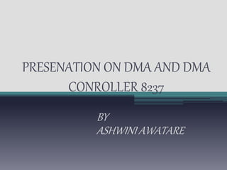 PRESENATION ON DMA AND DMA 
CONROLLER 8237 
BY 
ASHWINI AWATARE 
 
