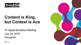 Content is King,
but Context is Ace
3rd Digital Breakfast Briefing
July 24, 2018
Gurugram
 