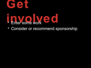 Get
involved• Enter some work
• Consider or recommend sponsorship
 