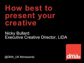 How best to
present your
creative
Nicky Bullard
Executive Creative Director, LIDA
@DMA_UK #dmawards
 