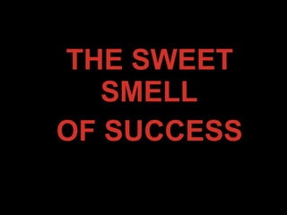 THE SWEET
SMELL
OF SUCCESS
 