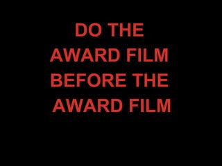DO THE
AWARD FILM
BEFORE THE
AWARD FILM
 