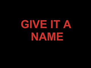 GIVE IT A
NAME
 