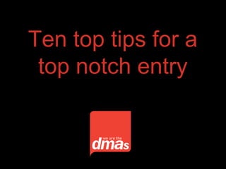 Ten top tips for a
top notch entry
 