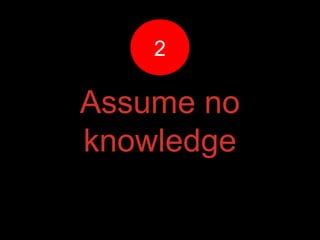 Assume no
knowledge
22
 