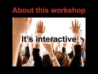 About this workshop
It’s interactive
 
