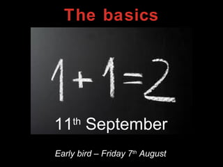 The basics
11th
September
Early bird – Friday 7th
August
 