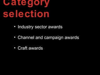 Category
selection
• Industry sector awards
• Channel and campaign awards
• Craft awards
 