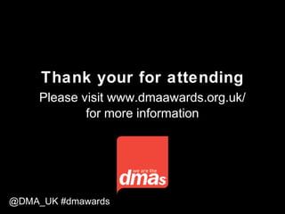 Thank your for attending
Please visit www.dmaawards.org.uk/
for more information
@DMA_UK #dmawards
 