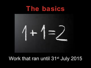 The basics
Work that ran until 31st
July 2015
 