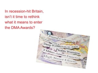 In recession-hit Britain,
isn’t it time to rethink
what it means to enter
the DMA Awards?
 