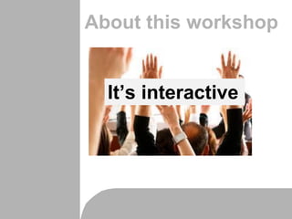 About this workshop
It’s interactive
 