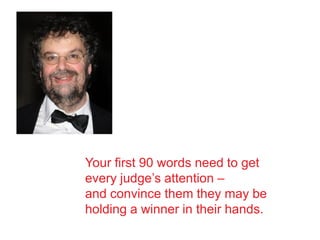 Your first 90 words need to get
every judge’s attention –
and convince them they may be
holding a winner in their hands.
 