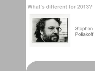 What’s different for 2013?
Stephen
Poliakoff
 