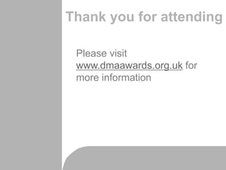 Thank you for attending
Please visit
www.dmaawards.org.uk for
more information
 