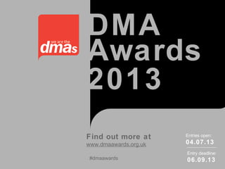 DMA
Awards
2013
Find out more at
www.dmaawards.org.uk
Entries open:
04.07.13
Entry deadline:
06.09.13#dmaawards
 