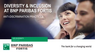 DIVERSITY & INCLUSION
AT BNP PARIBAS FORTIS
HR DIVERSITY
BRUSSELS, May 2018
ANTI-DISCRIMINATION PRACTICES
 
