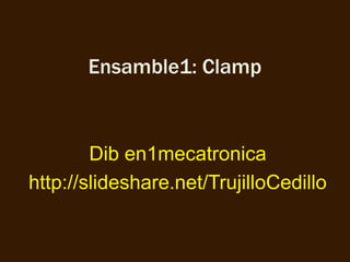 Ensamble1: Clamp



        Dib en1mecatronica
http://slideshare.net/TrujilloCedillo
 