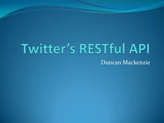 Twitter’s RESTful API Duncan Mackenzie 