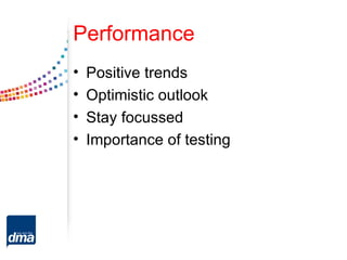Performance
•   Positive trends
•   Optimistic outlook
•   Stay focussed
•   Importance of testing
 