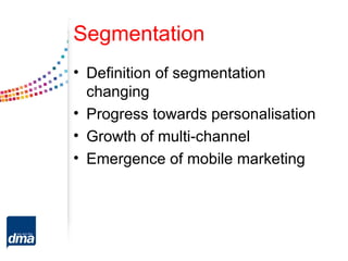 Segmentation
• Definition of segmentation
  changing
• Progress towards personalisation
• Growth of multi-channel
• Emergence of mobile marketing
 