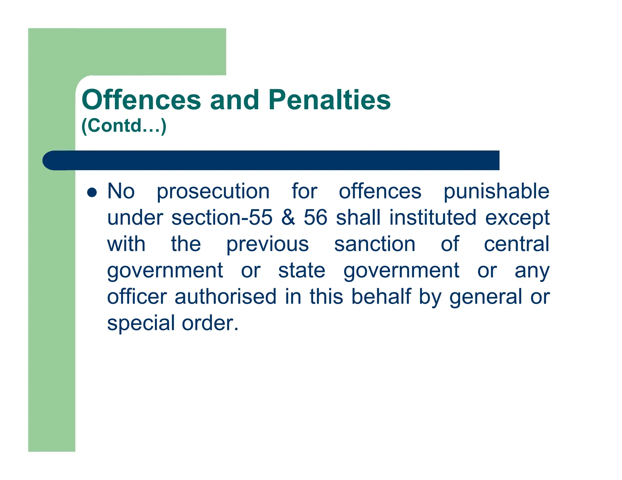  No prosecution for offences punishable
under section-55 & 56 shall instituted except
with the previous sanction of central
government or state government or any
officer authorised in this behalf by general or
special order.
Offences and Penalties
(Contd…)
 