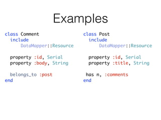 Examples
class Comment                class Post
  include                      include
      DataMapper::Resource         DataMapper::Resource

 property :id, Serial         property :id, Serial
 property :body, String       property :title, String

  belongs_to :post            has n, :comments
end                          end
 